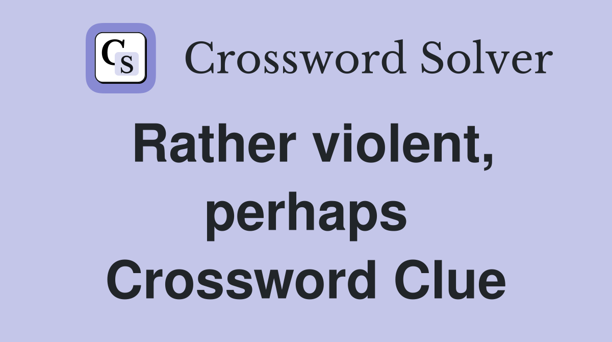 Rather violent, perhaps Crossword Clue