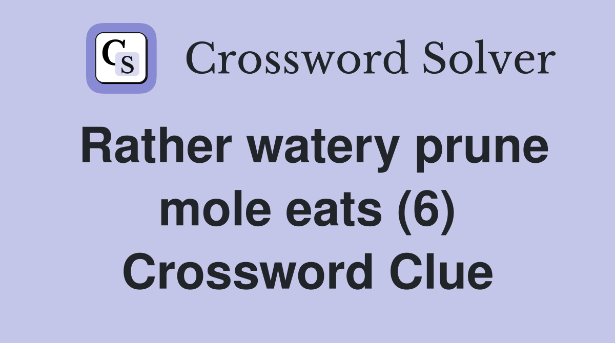 Rather watery prune mole eats (6) Crossword Clue
