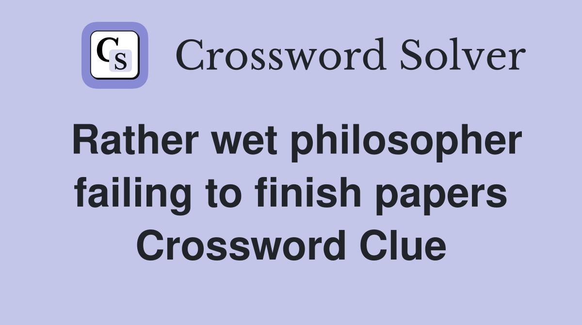 Rather wet philosopher failing to finish papers Crossword Clue
