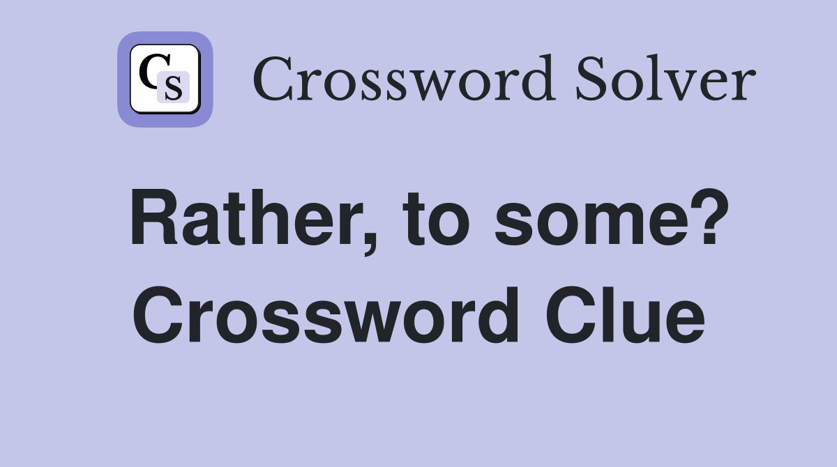 Rather, to some? Crossword Clue
