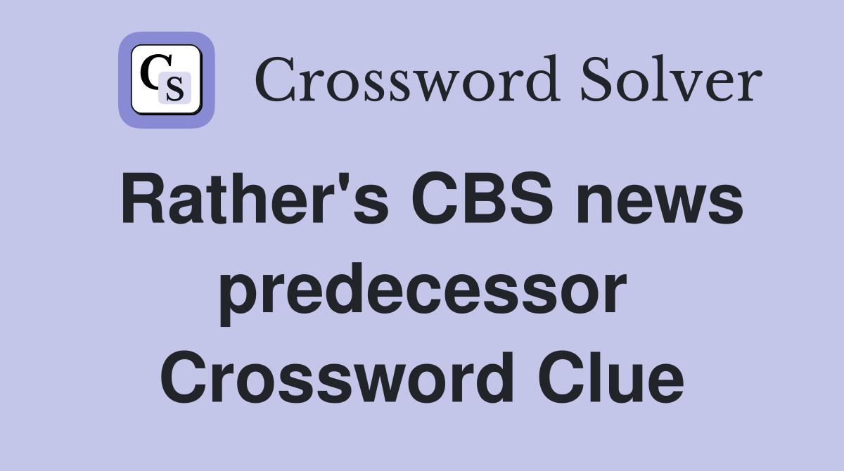Rather's CBS news predecessor Crossword Clue