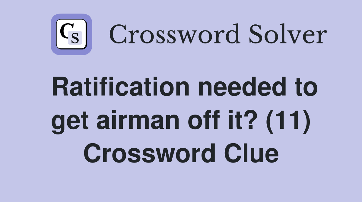 Ratification needed to get airman off it? (11) Crossword Clue