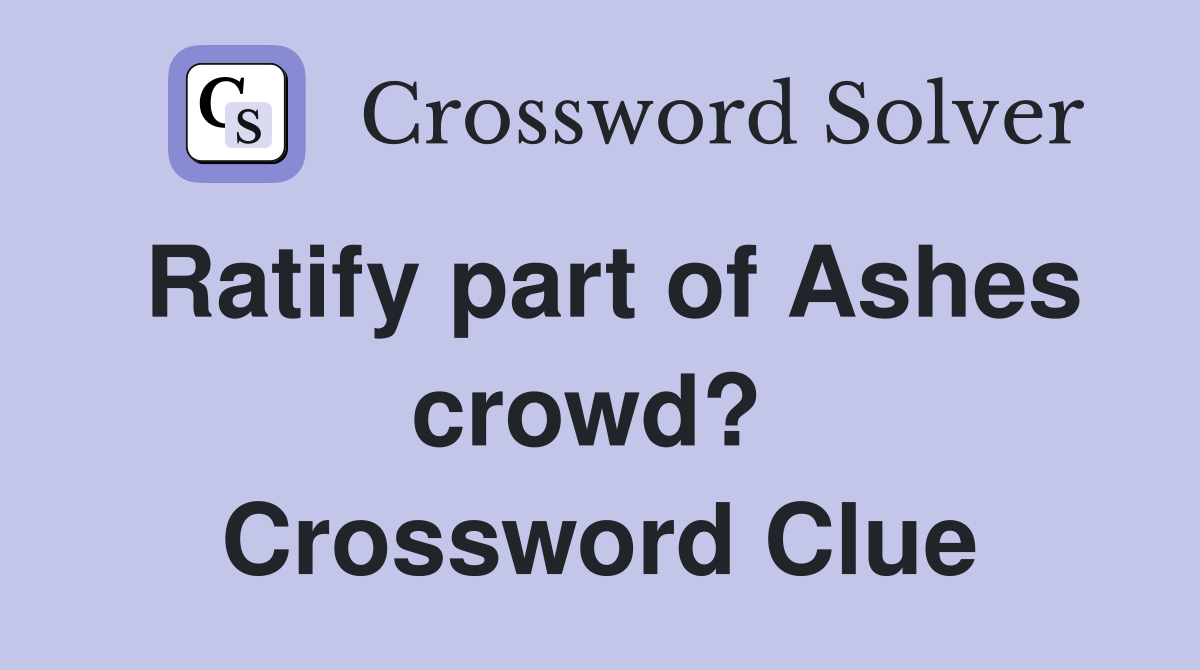 Ratify part of Ashes crowd?  Crossword Clue