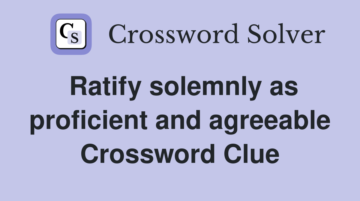 Ratify solemnly as proficient and agreeable Crossword Clue