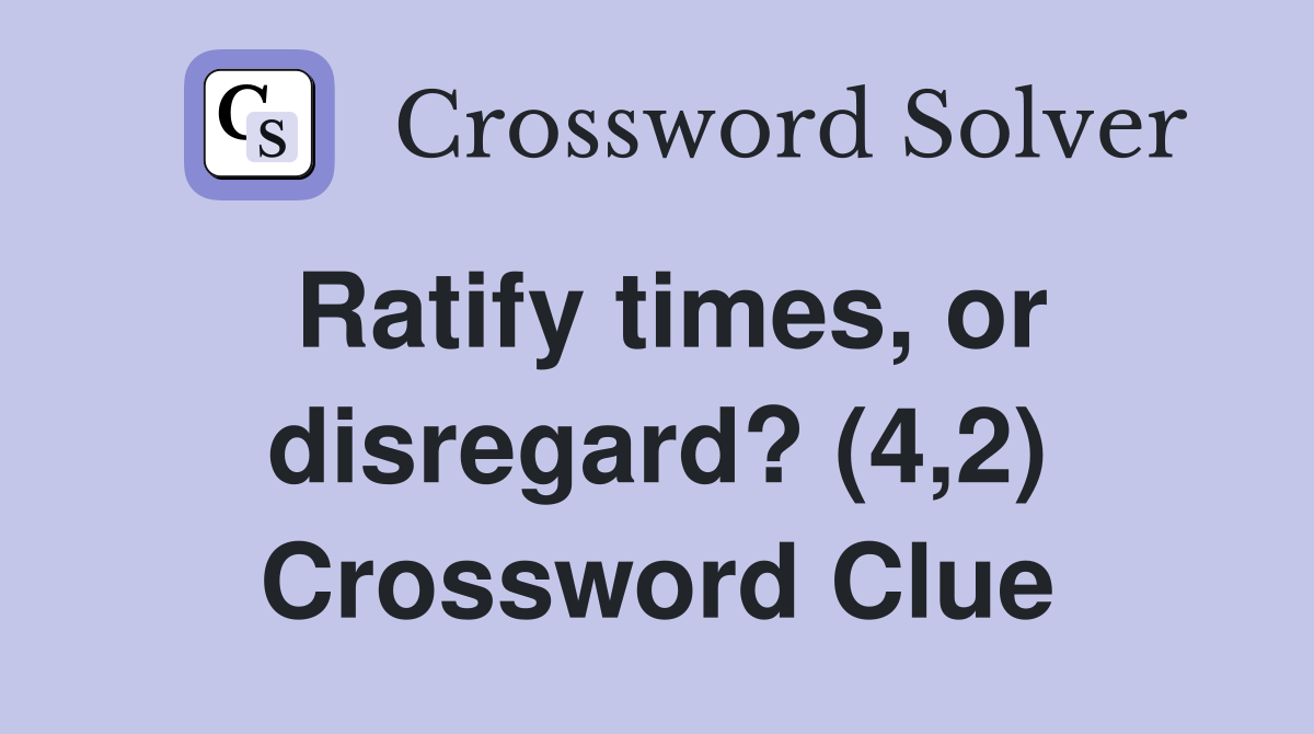 Ratify times, or disregard? (4,2) Crossword Clue