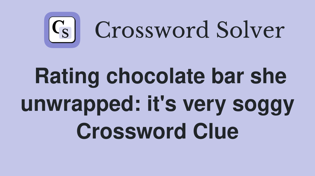 Rating chocolate bar she unwrapped: it's very soggy Crossword Clue