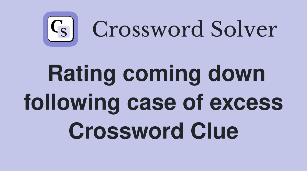 Rating coming down following case of excess Crossword Clue