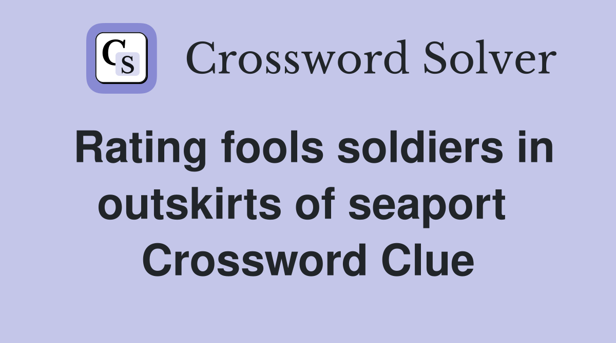 Rating fools soldiers in outskirts of seaport  Crossword Clue