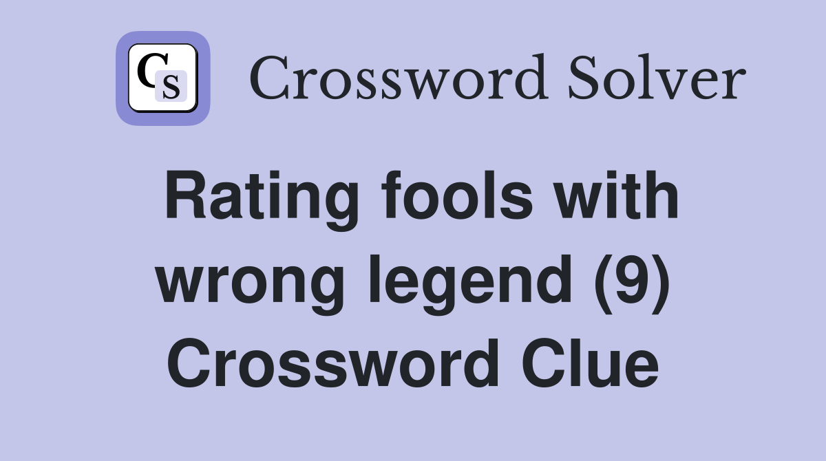 Rating fools with wrong legend (9) Crossword Clue