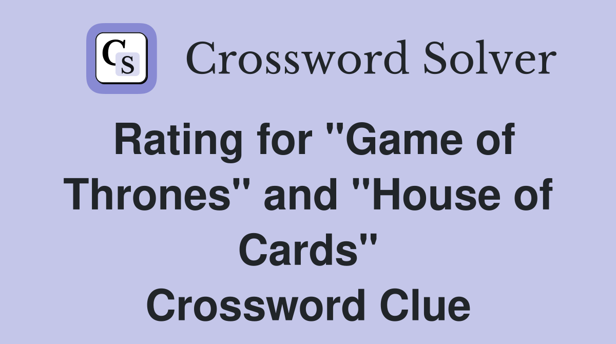 Rating for "Game of Thrones" and "House of Cards" Crossword Clue