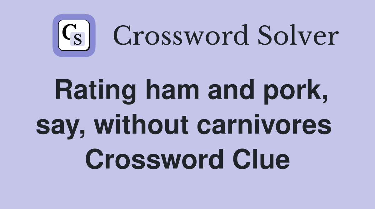 Rating ham and pork, say, without carnivores  Crossword Clue