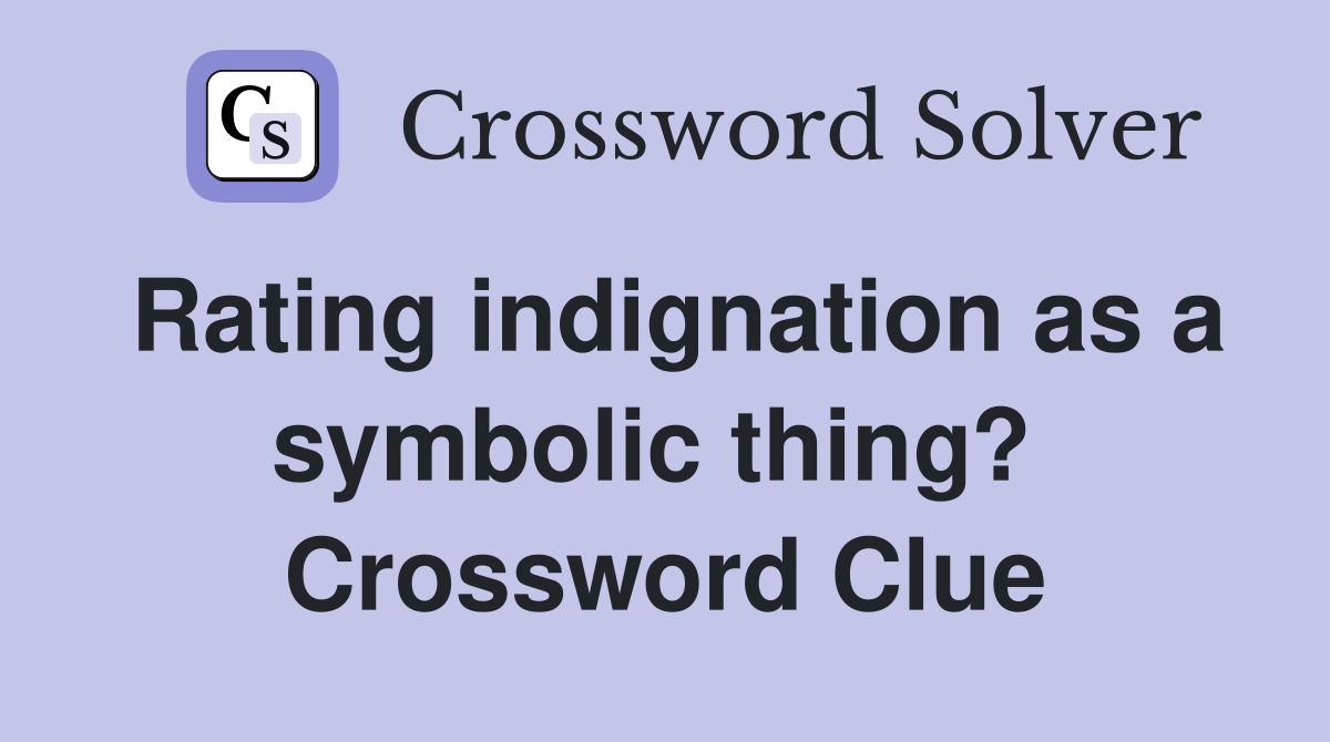 Rating indignation as a symbolic thing?  Crossword Clue
