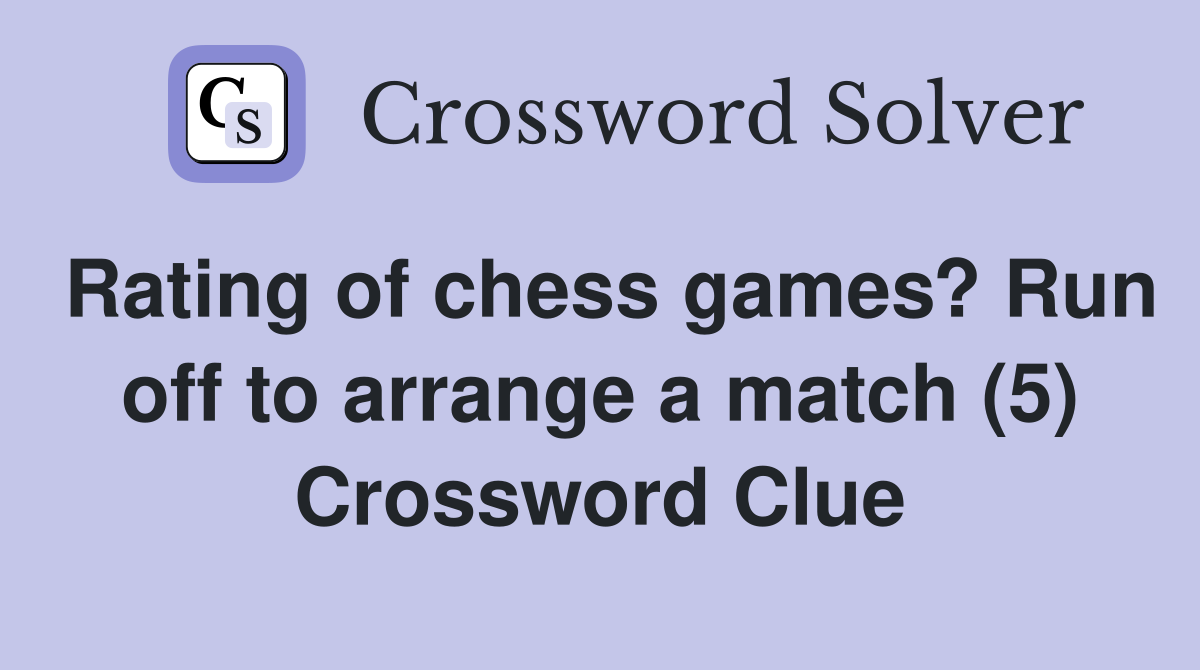 Rating of chess games? Run off to arrange a match (5) Crossword Clue