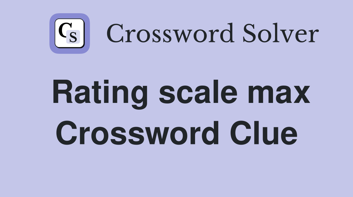 Rating scale max Crossword Clue