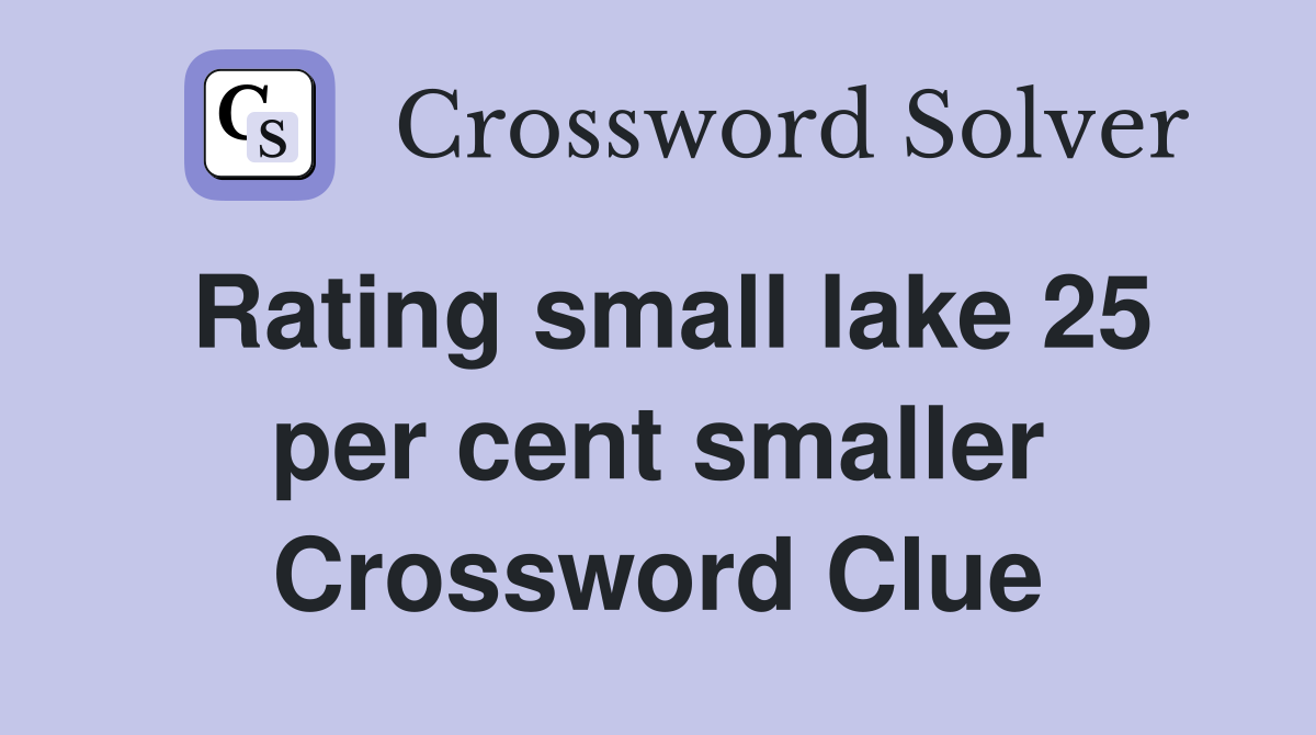 Rating small lake 25 per cent smaller Crossword Clue
