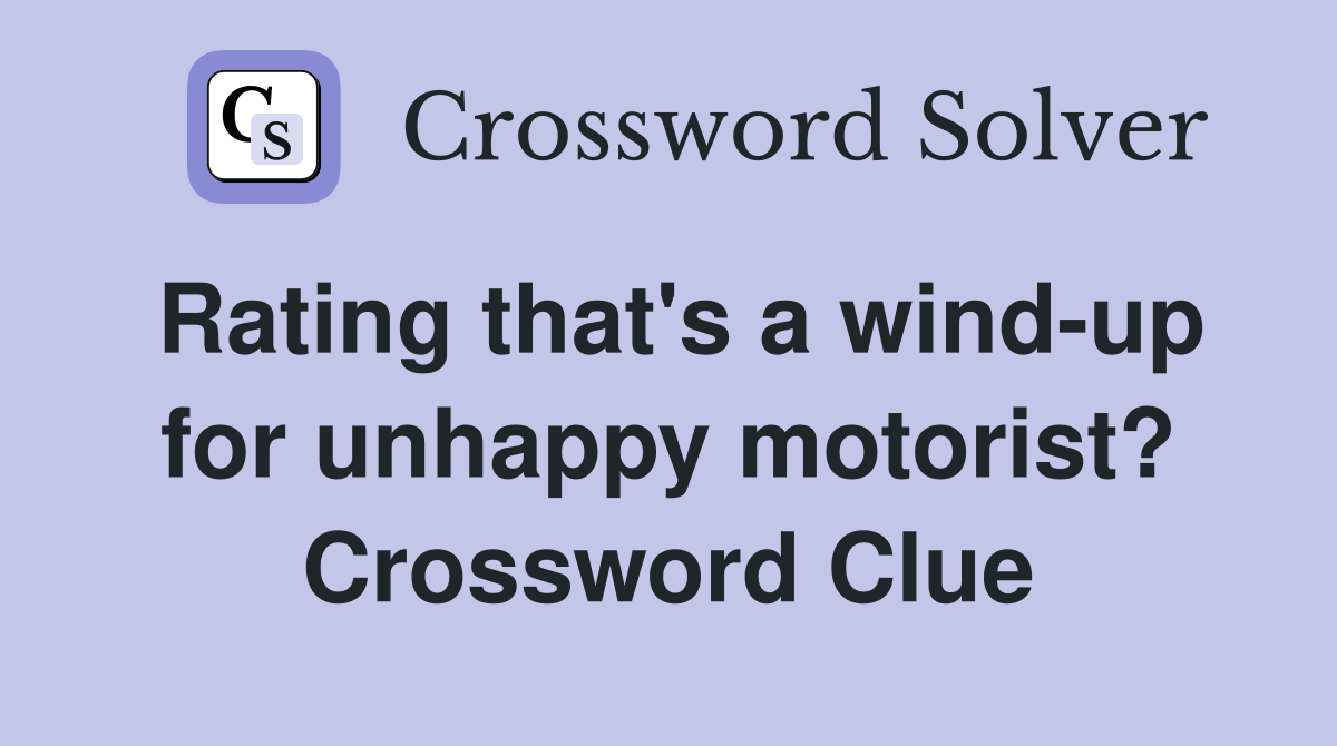 Rating that's a wind-up for unhappy motorist? Crossword Clue
