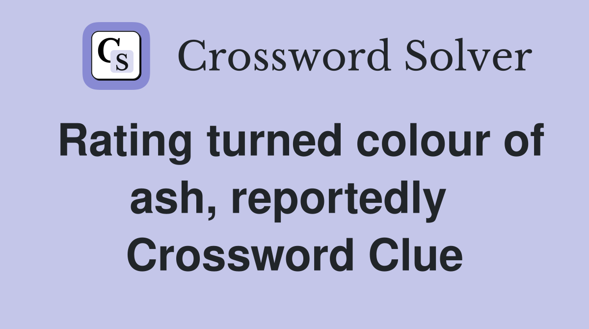 Rating turned colour of ash, reportedly  Crossword Clue
