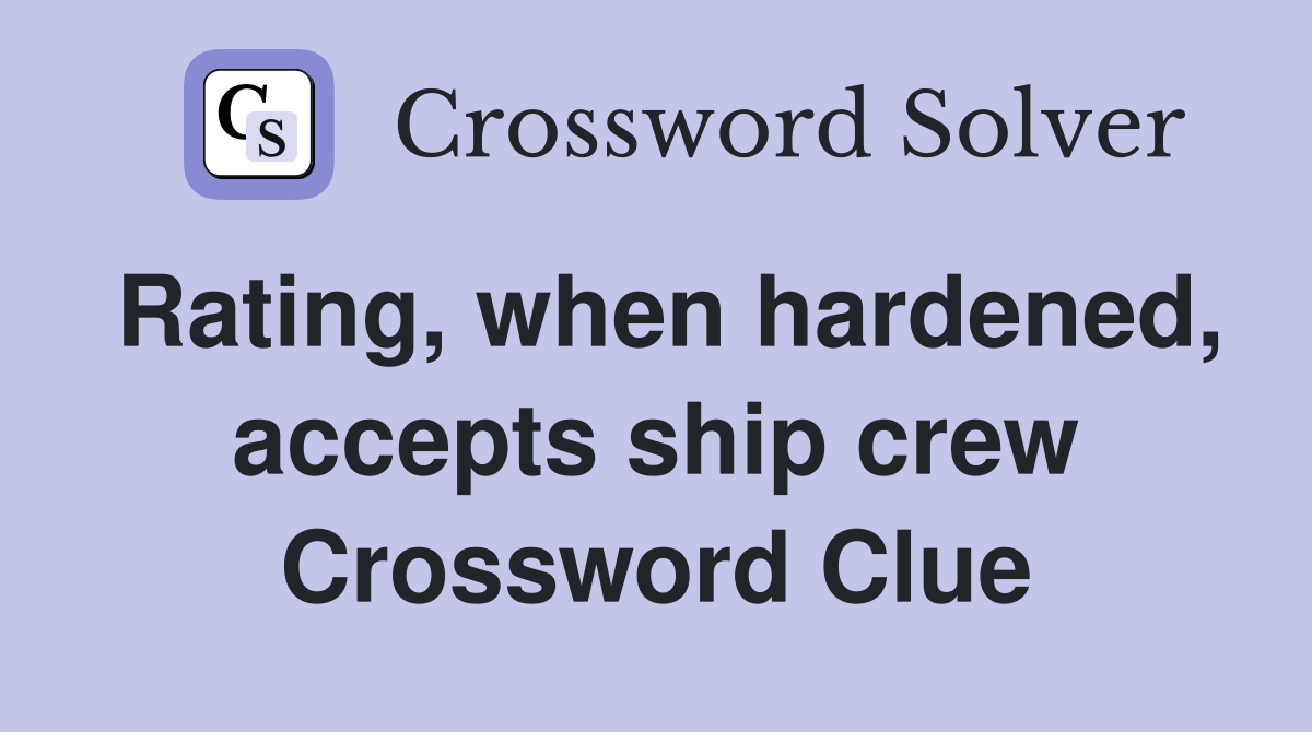 Rating, when hardened, accepts ship crew Crossword Clue