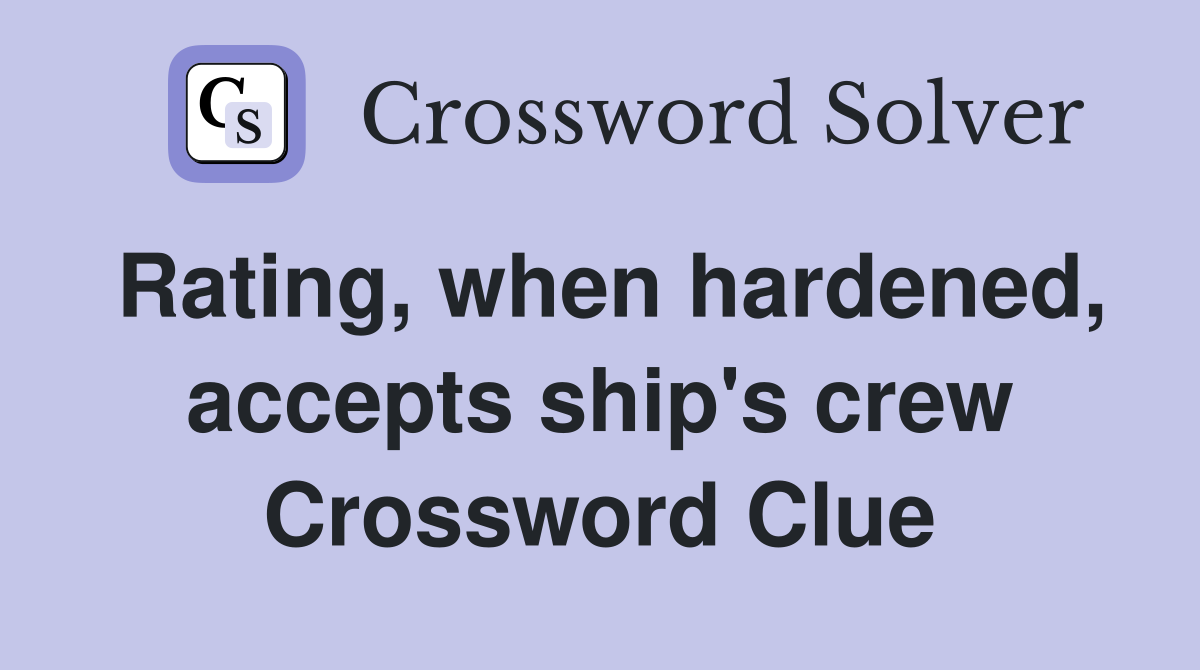Rating, when hardened, accepts ship's crew Crossword Clue