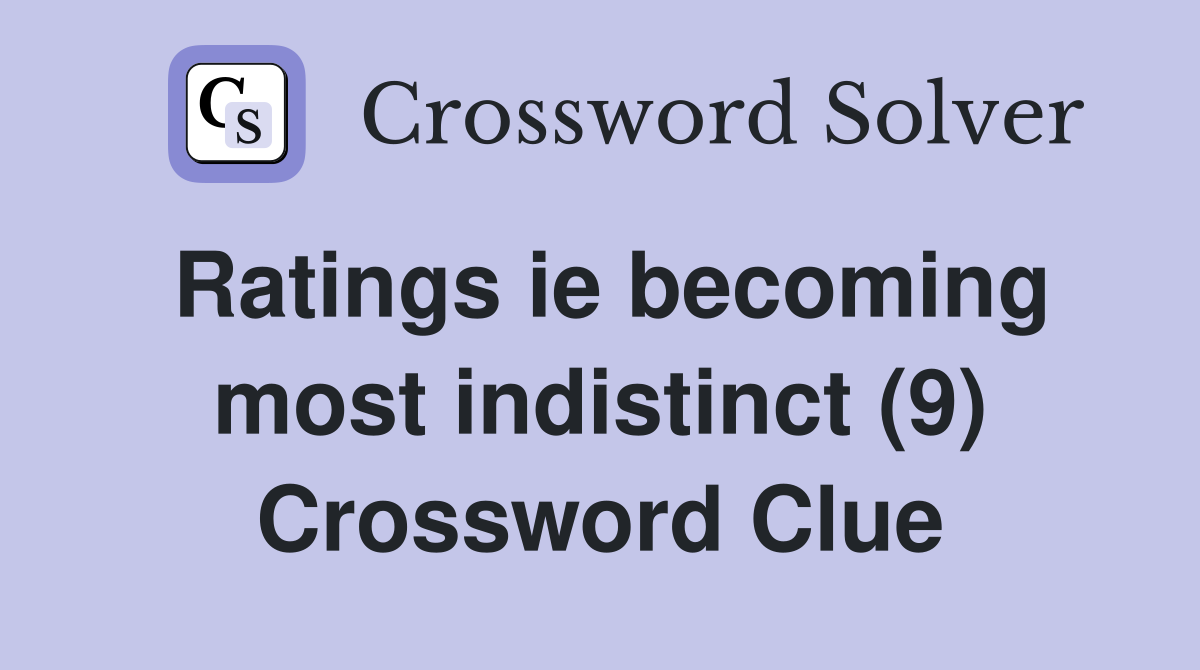 Ratings ie becoming most indistinct (9) Crossword Clue