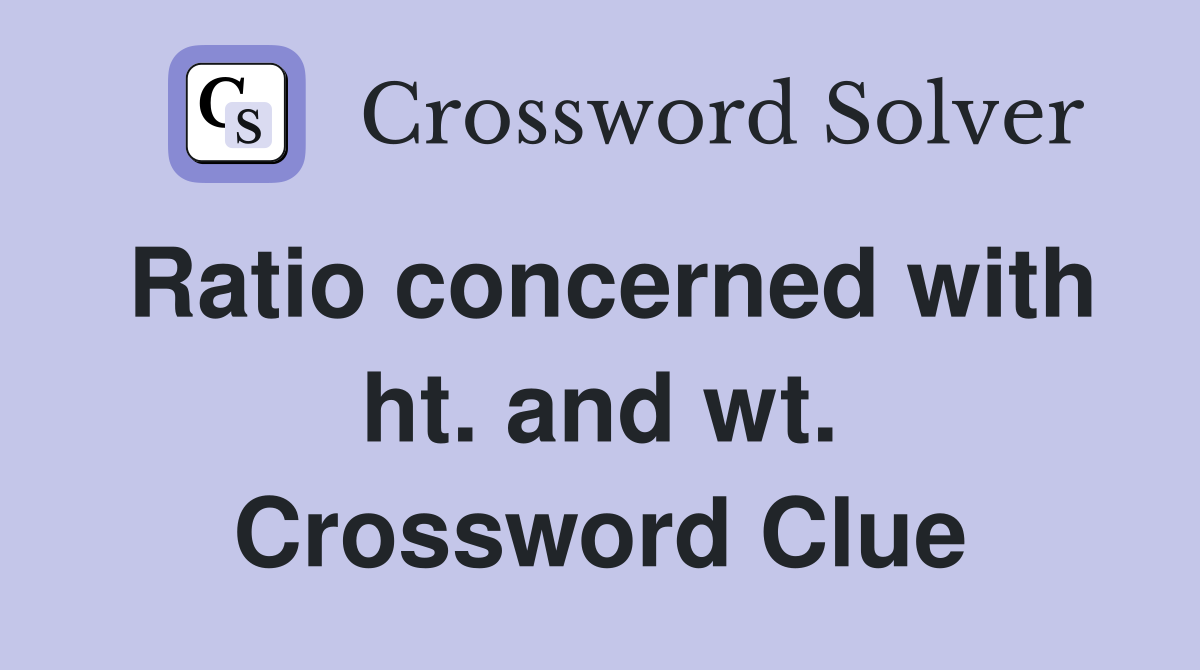Ratio concerned with ht. and wt. Crossword Clue