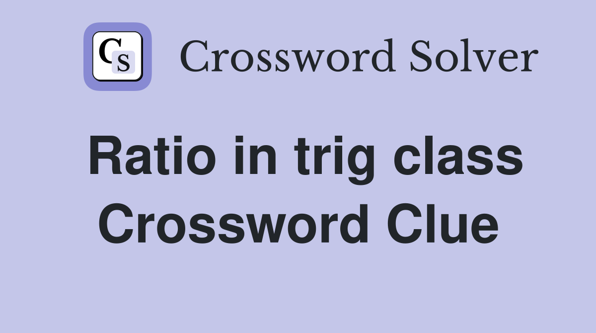 Ratio in trig class Crossword Clue