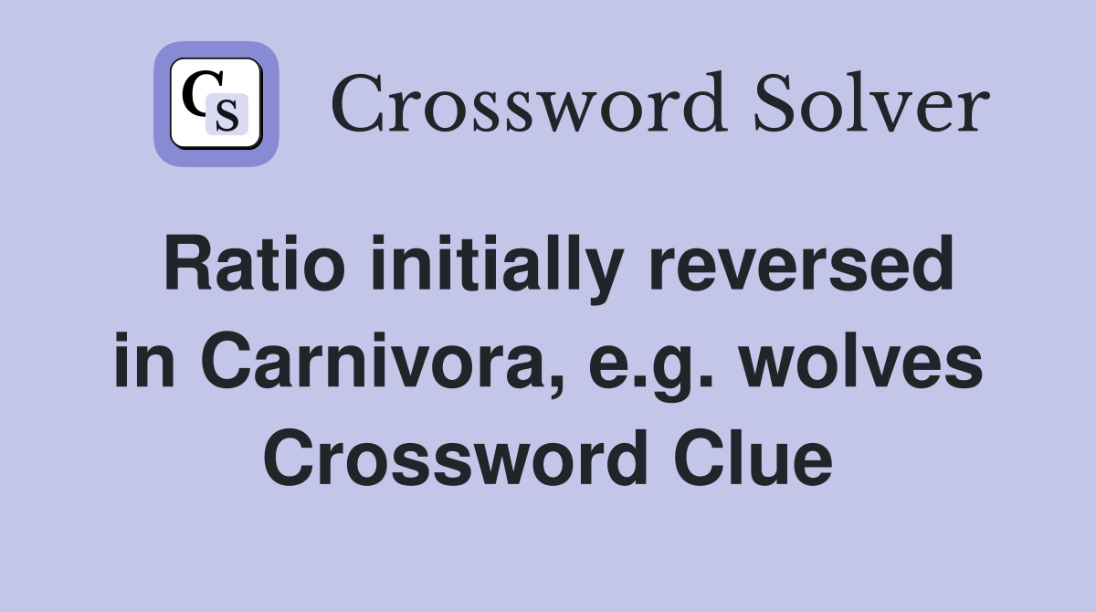 Ratio initially reversed in Carnivora, e.g. wolves Crossword Clue