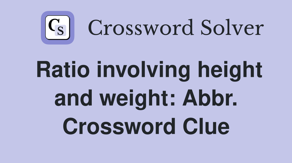 Ratio involving height and weight: Abbr. Crossword Clue