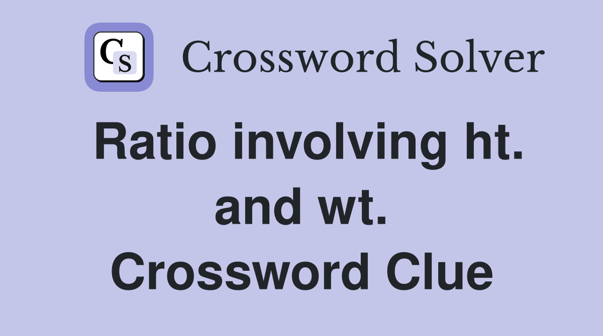 Ratio involving ht. and wt. Crossword Clue