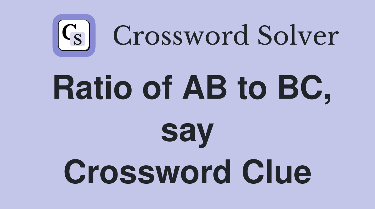 Ratio of AB to BC, say Crossword Clue