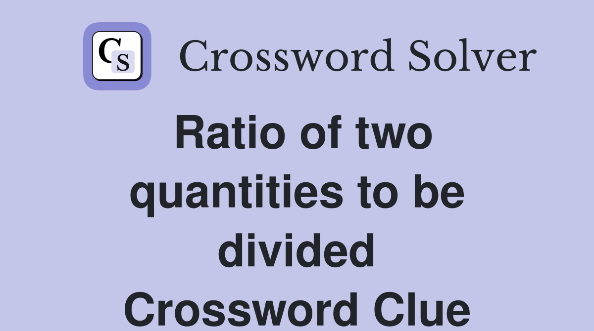 Ratio of two quantities to be divided Crossword Clue