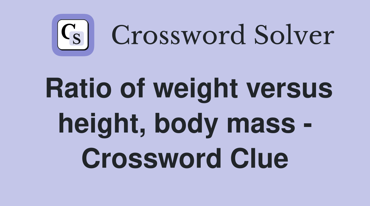 Ratio of weight versus height, body mass - Crossword Clue