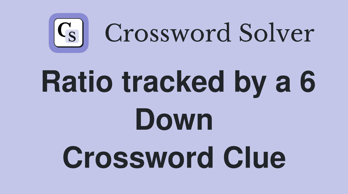 Ratio tracked by a 6 Down Crossword Clue