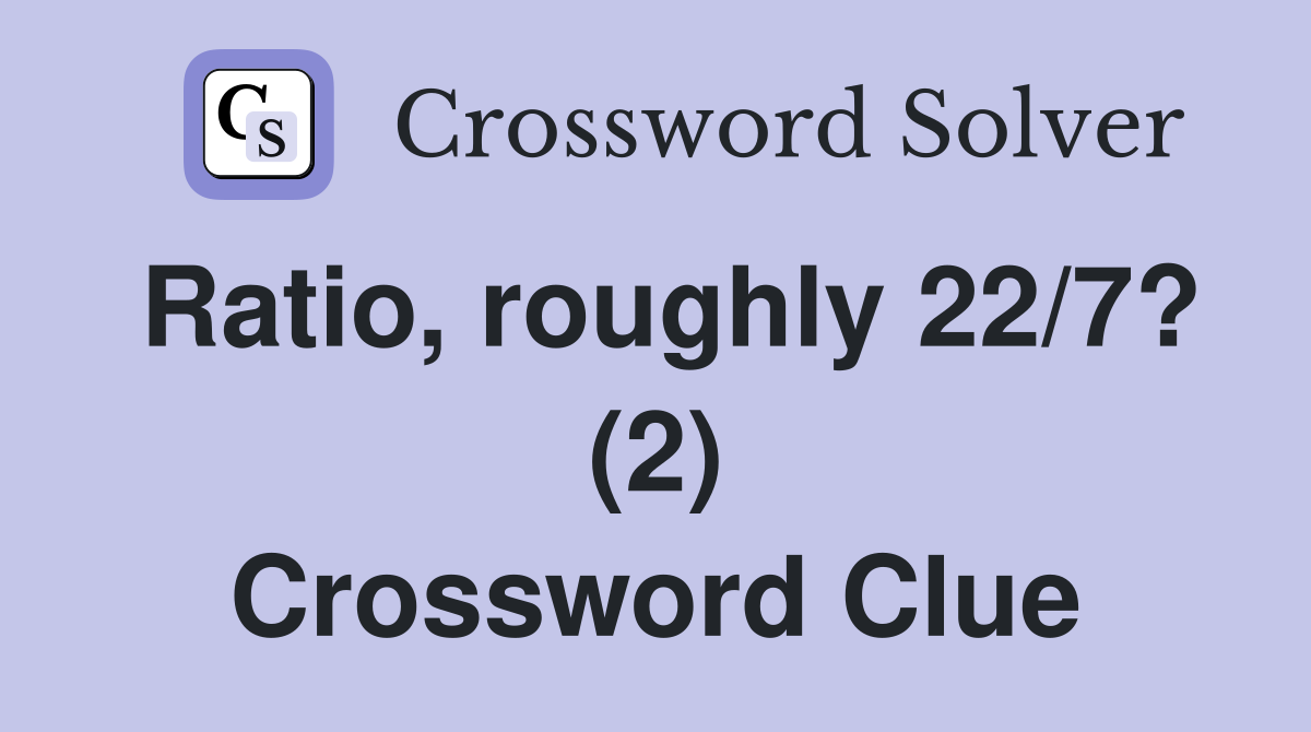 Ratio, roughly 22/7? (2) Crossword Clue