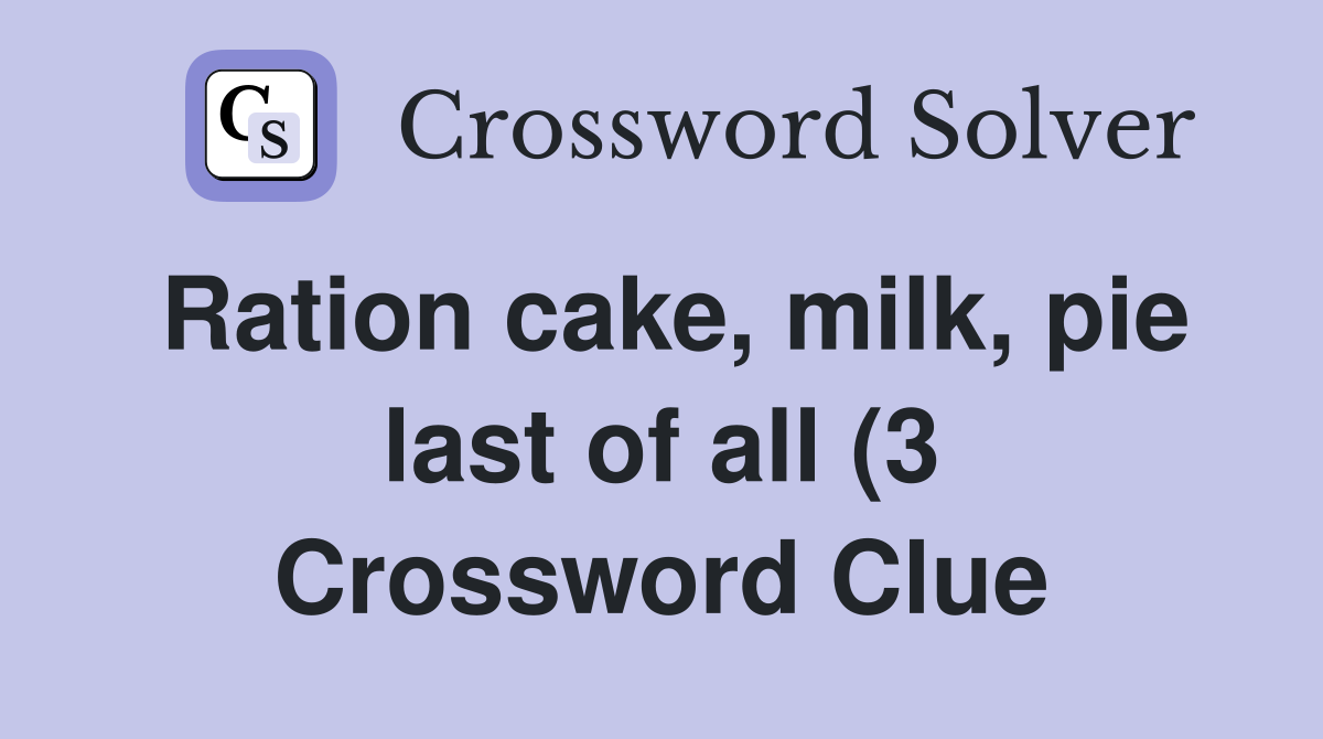 Ration cake milk pie last of all (3) Crossword Clue Answers Ration cake milk pie last of all (3) Crossword Clue Answers