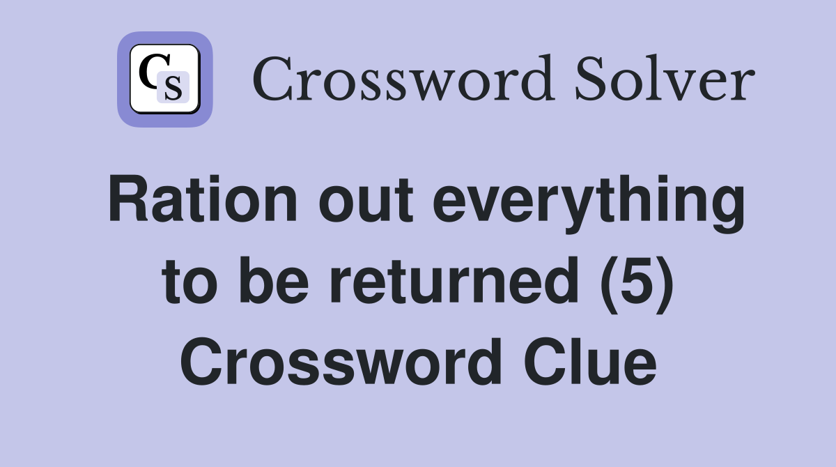 Ration out everything to be returned (5) Crossword Clue