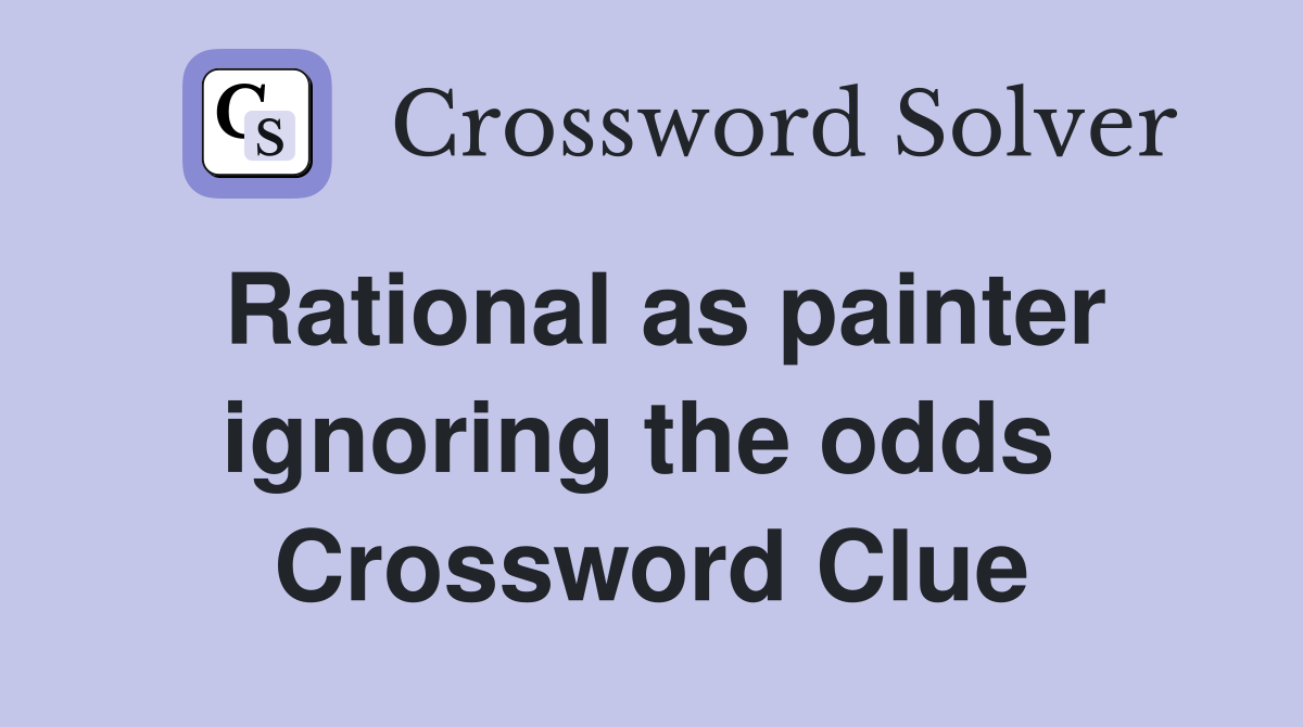 Rational as painter ignoring the odds  Crossword Clue