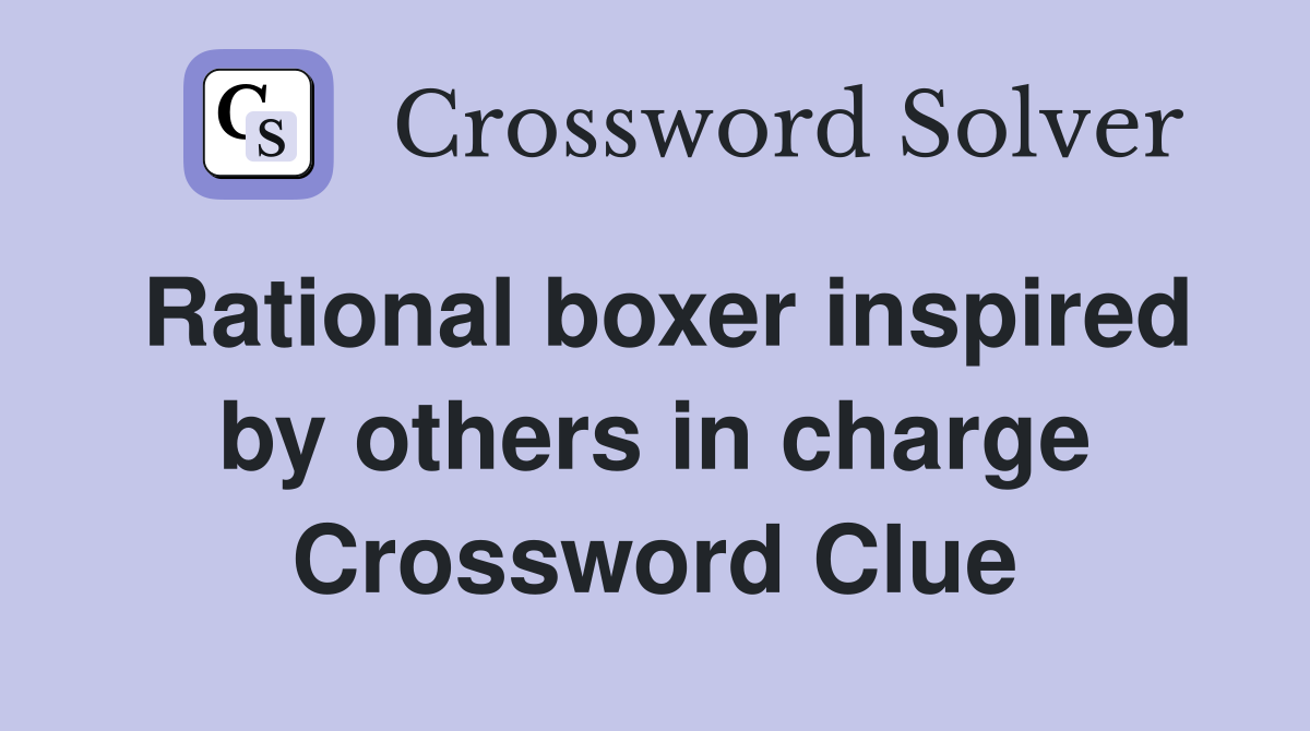 Rational boxer inspired by others in charge Crossword Clue