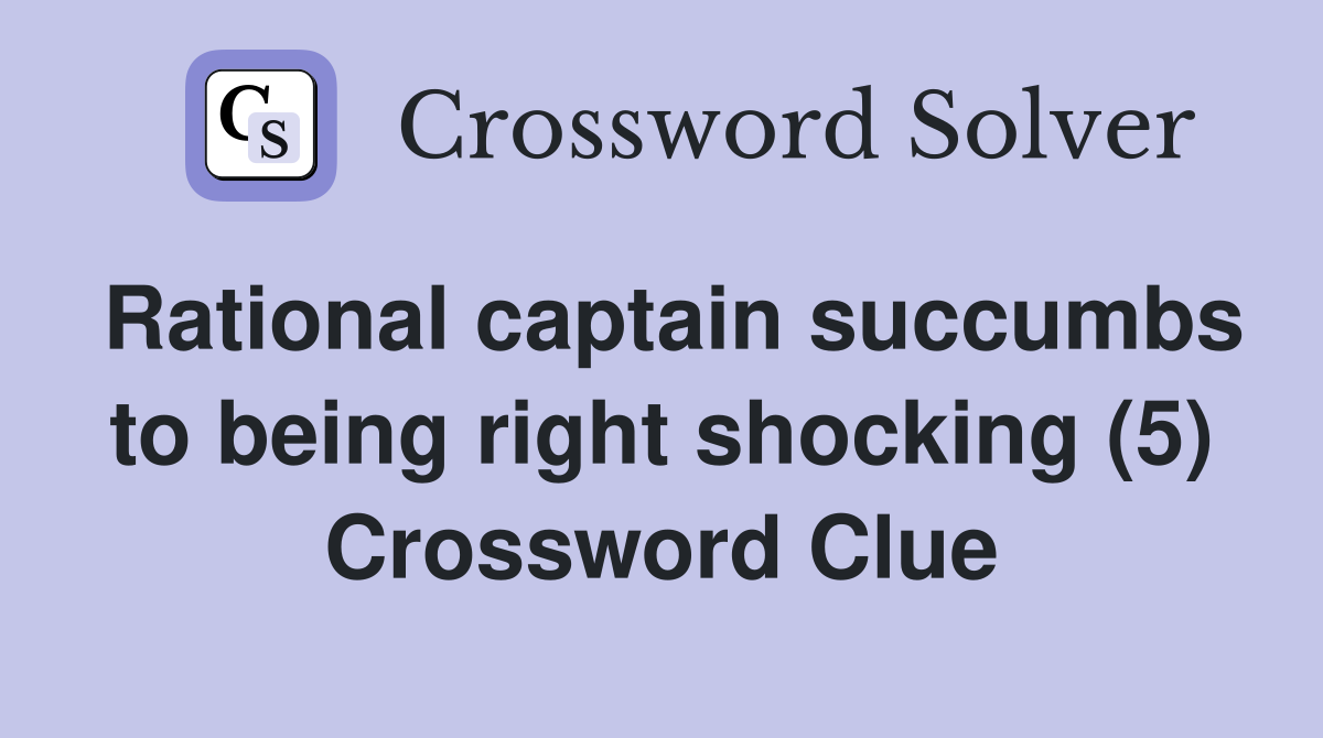 Rational captain succumbs to being right shocking (5) Crossword Clue