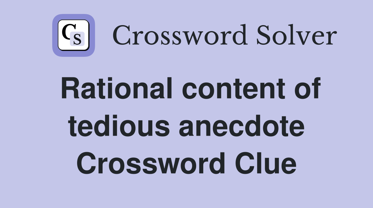 Rational content of tedious anecdote Crossword Clue