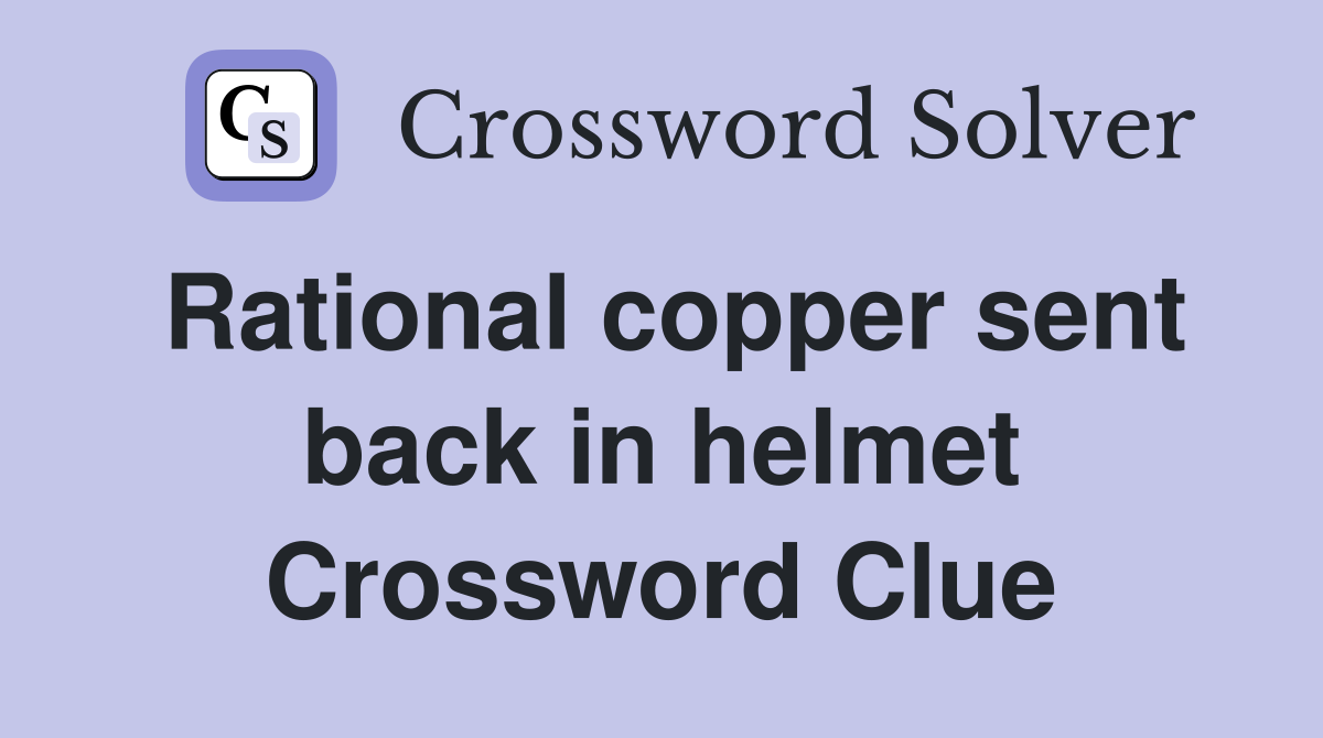 Rational copper sent back in helmet Crossword Clue