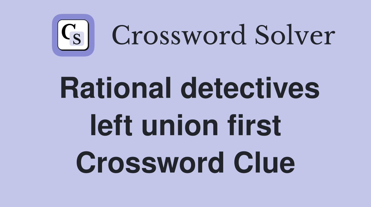 Rational detectives left union first Crossword Clue