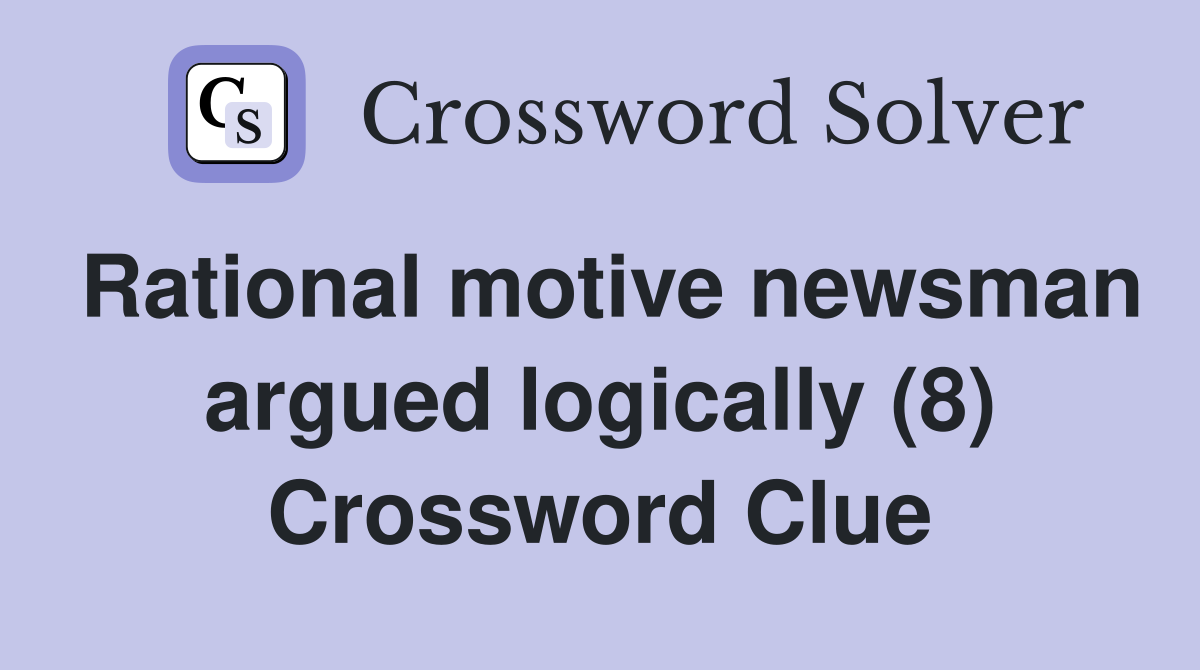 Rational motive newsman argued logically (8) Crossword Clue