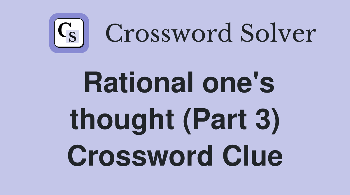 Rational one's thought (Part 3) Crossword Clue