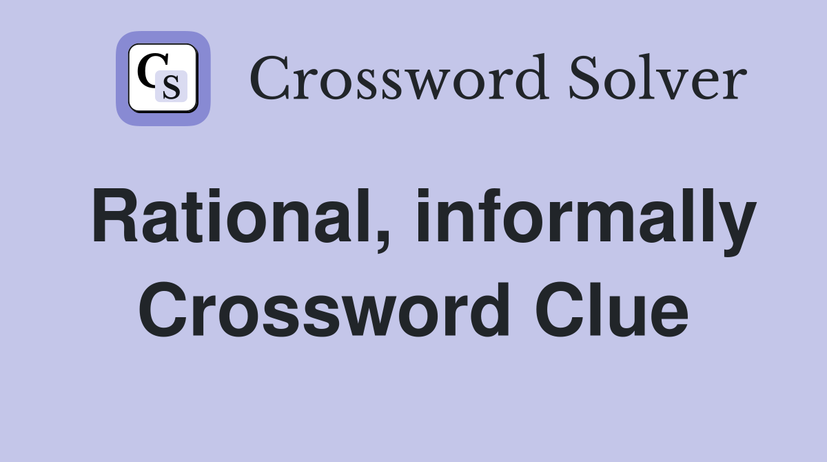 Rational, informally Crossword Clue