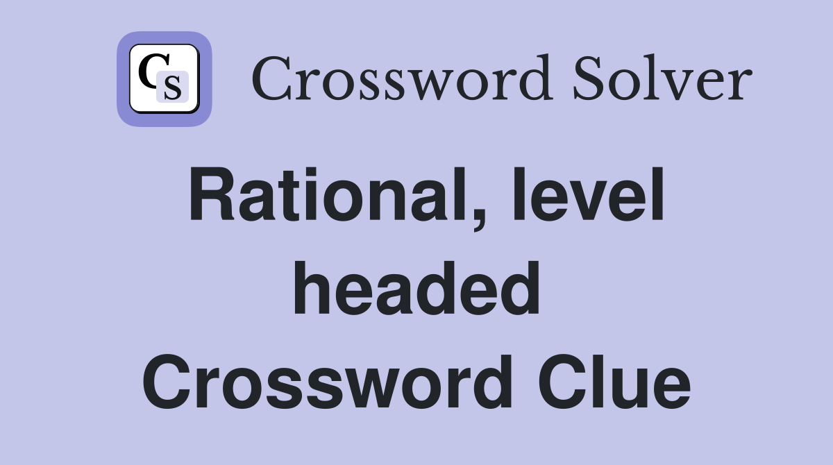 Rational, level headed Crossword Clue