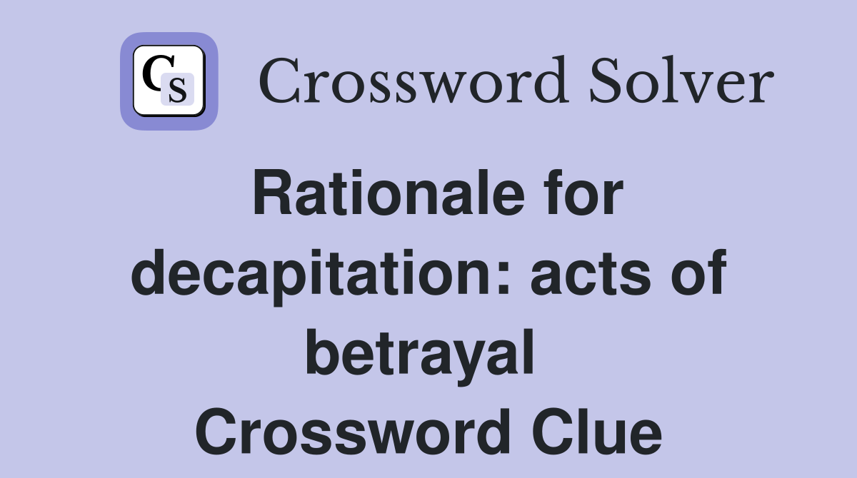 Rationale for decapitation: acts of betrayal  Crossword Clue