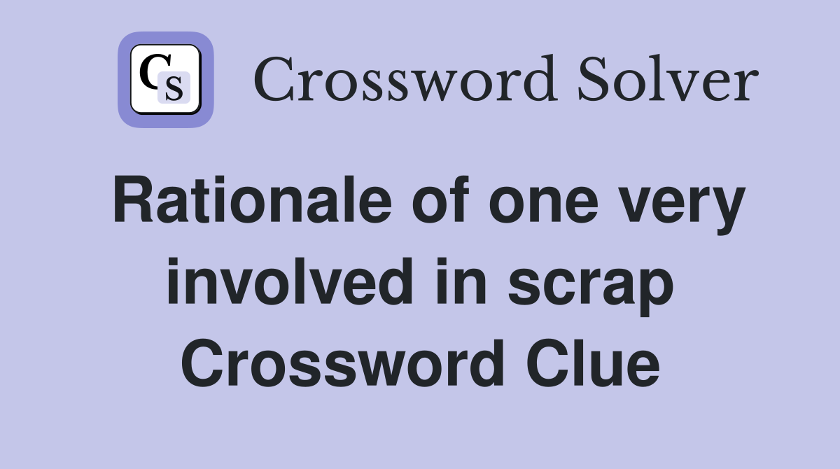 Rationale of one very involved in scrap Crossword Clue