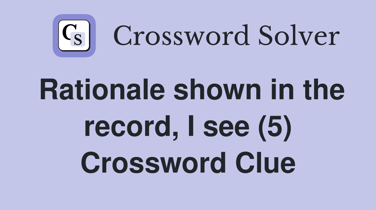 Rationale shown in the record, I see (5) Crossword Clue