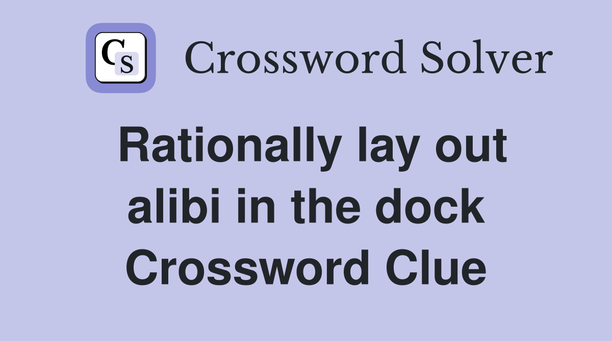 Rationally lay out alibi in the dock Crossword Clue